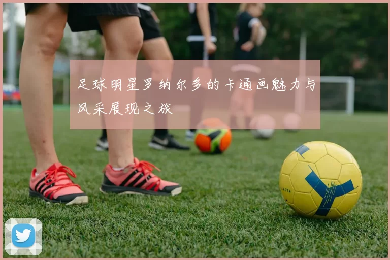 足球明星罗纳尔多的卡通画魅力与风采展现之旅