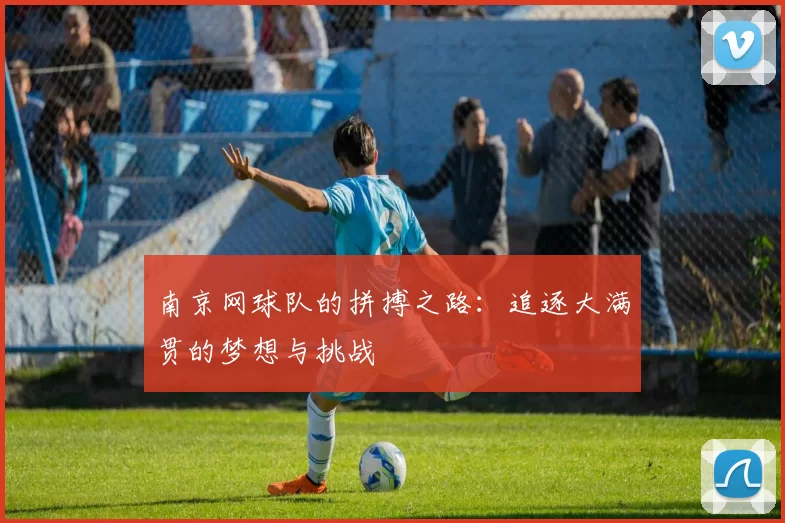 南京网球队的拼搏之路：追逐大满贯的梦想与挑战