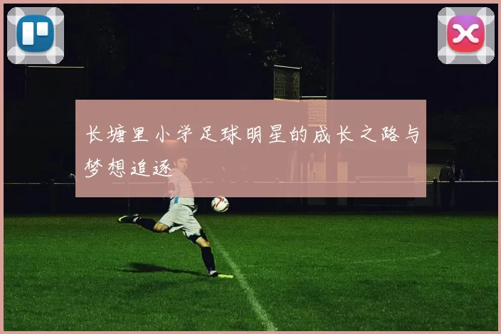 长塘里小学足球明星的成长之路与梦想追逐