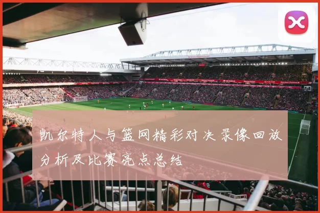 凯尔特人与篮网精彩对决录像回放分析及比赛亮点总结