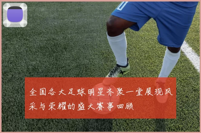 全国各大足球明星齐聚一堂展现风采与荣耀的盛大赛事回顾