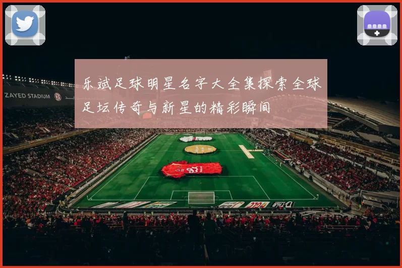 乐斌足球明星名字大全集探索全球足坛传奇与新星的精彩瞬间