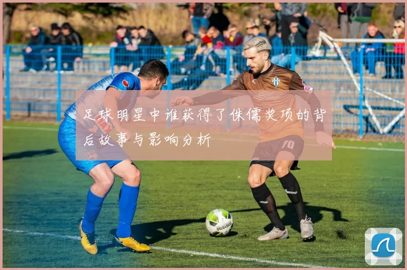 足球明星中谁获得了侏儒奖项的背后故事与影响分析