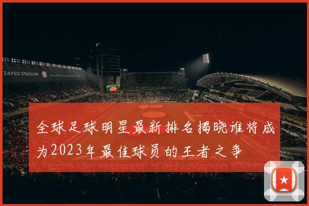 全球足球明星最新排名揭晓谁将成为2023年最佳球员的王者之争