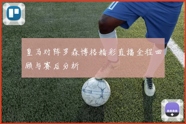 皇马对阵罗森博格精彩直播全程回顾与赛后分析