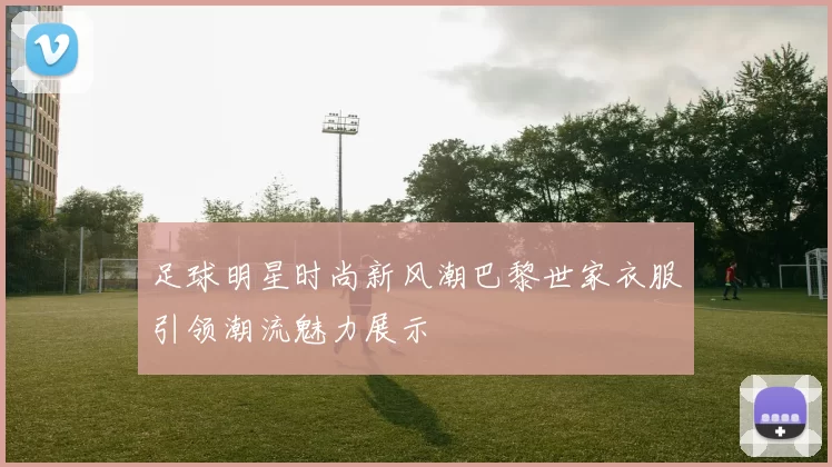 足球明星时尚新风潮巴黎世家衣服引领潮流魅力展示