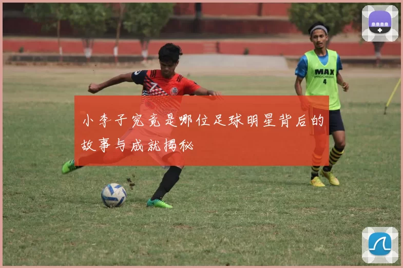 小李子究竟是哪位足球明星背后的故事与成就揭秘