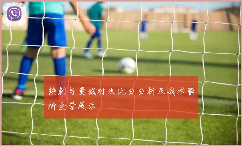 热刺与曼城对决比分分析及战术解析全景展示