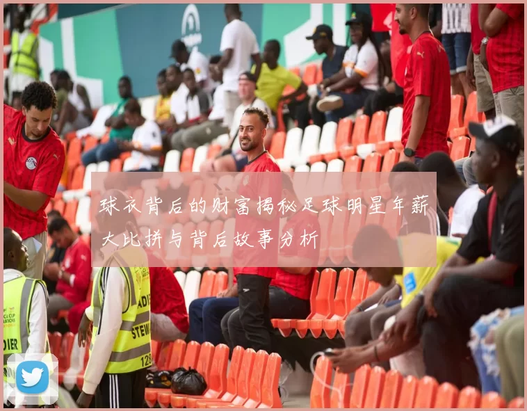 球衣背后的财富揭秘足球明星年薪大比拼与背后故事分析