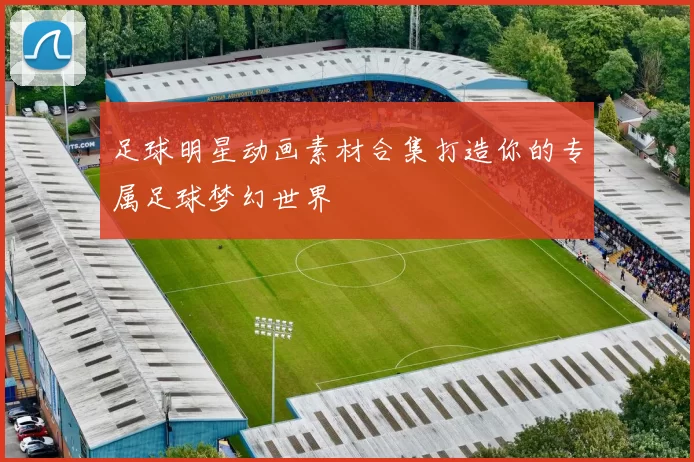足球明星动画素材合集打造你的专属足球梦幻世界