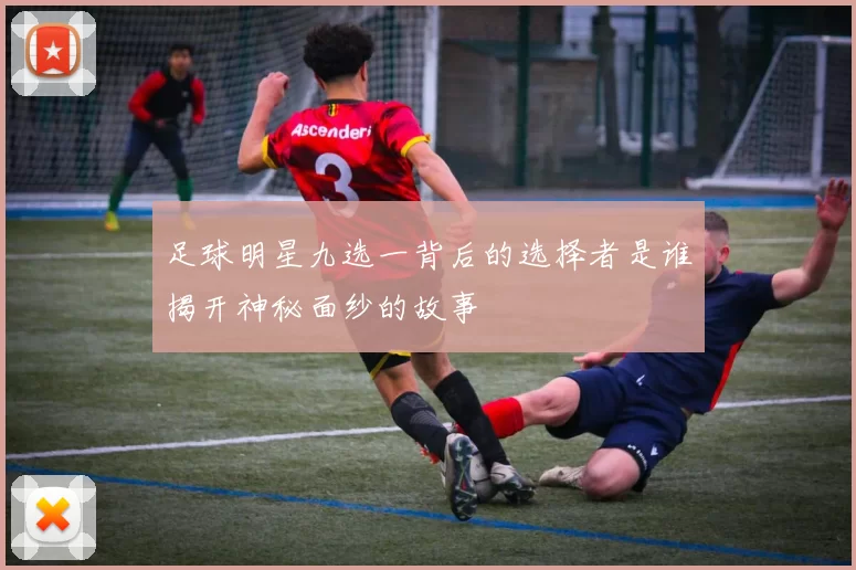 足球明星九选一背后的选择者是谁揭开神秘面纱的故事