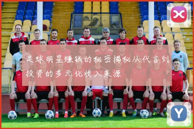 足球明星赚钱的秘密揭秘从代言到投资的多元化收入来源
