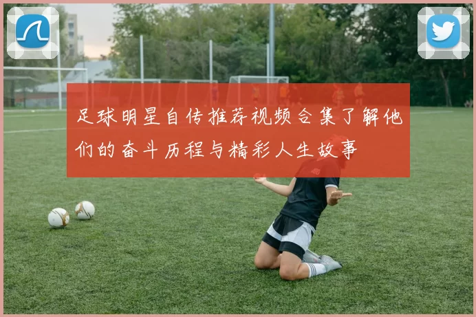 足球明星自传推荐视频合集了解他们的奋斗历程与精彩人生故事