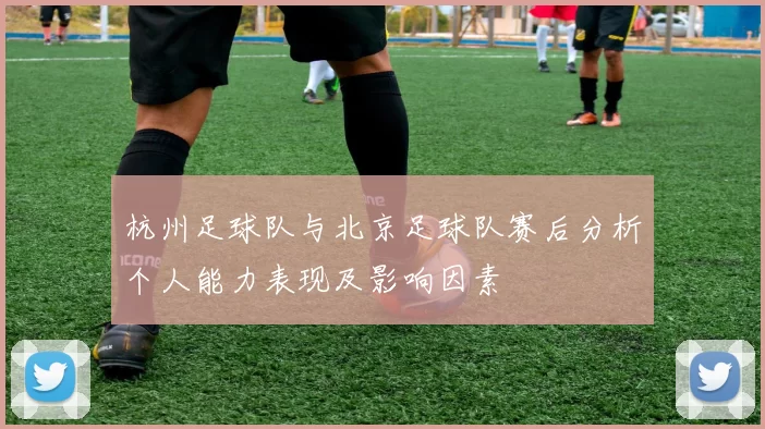 杭州足球队与北京足球队赛后分析个人能力表现及影响因素