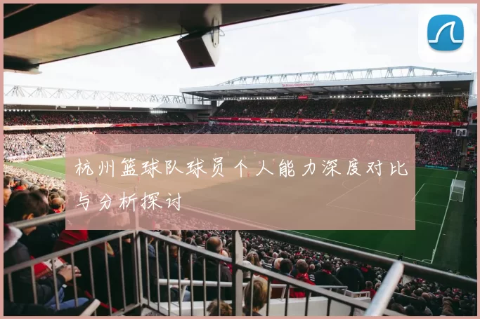 杭州篮球队球员个人能力深度对比与分析探讨