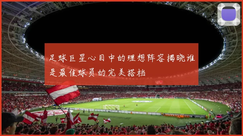 足球巨星心目中的理想阵容揭晓谁是最佳球员的完美搭档