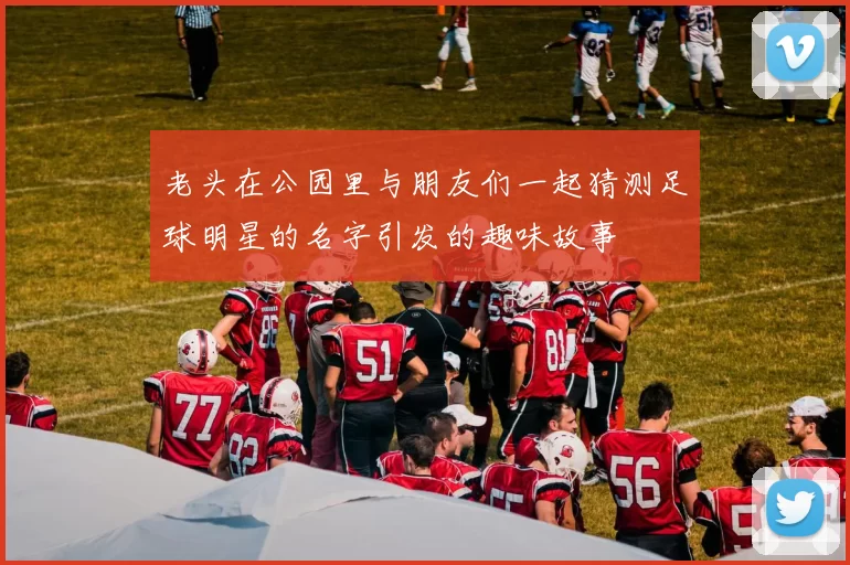 老头在公园里与朋友们一起猜测足球明星的名字引发的趣味故事