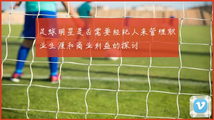足球明星是否需要经纪人来管理职业生涯和商业利益的探讨