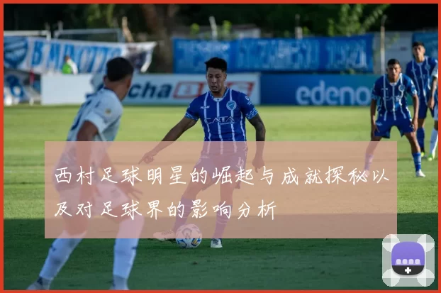 西村足球明星的崛起与成就探秘以及对足球界的影响分析