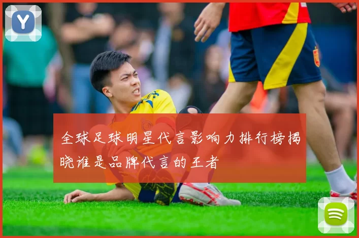 全球足球明星代言影响力排行榜揭晓谁是品牌代言的王者