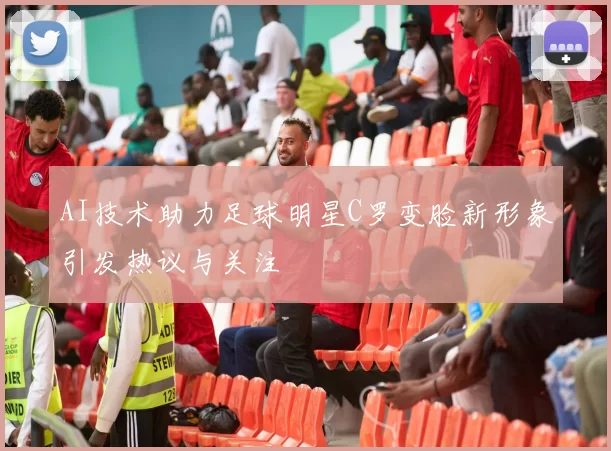 AI技术助力足球明星C罗变脸新形象引发热议与关注