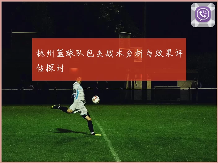 杭州篮球队包夹战术分析与效果评估探讨