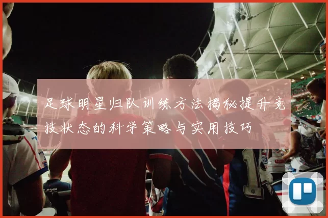 足球明星归队训练方法揭秘提升竞技状态的科学策略与实用技巧