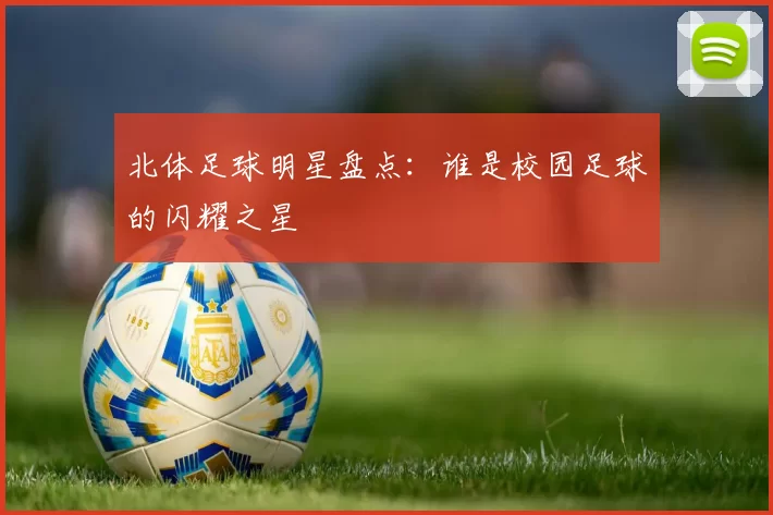 北体足球明星盘点：谁是校园足球的闪耀之星