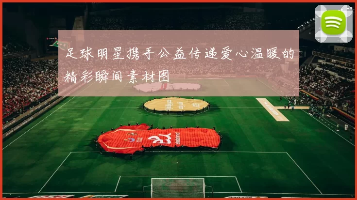 足球明星携手公益传递爱心温暖的精彩瞬间素材图