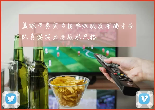 篮球节奏实力榜单权威发布揭示各队真实实力与战术风格