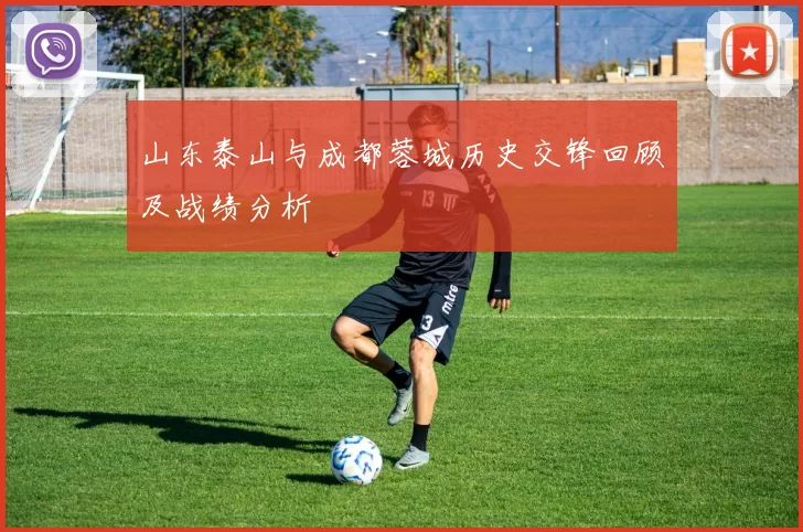山东泰山与成都蓉城历史交锋回顾及战绩分析