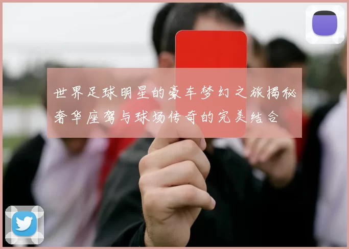 世界足球明星的豪车梦幻之旅揭秘奢华座驾与球场传奇的完美结合