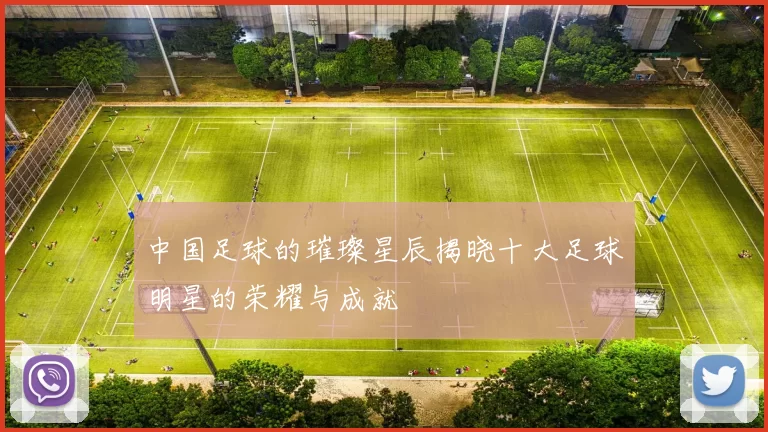 中国足球的璀璨星辰揭晓十大足球明星的荣耀与成就