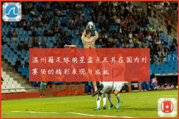 温州籍足球明星盘点及其在国内外赛场的精彩表现与成就