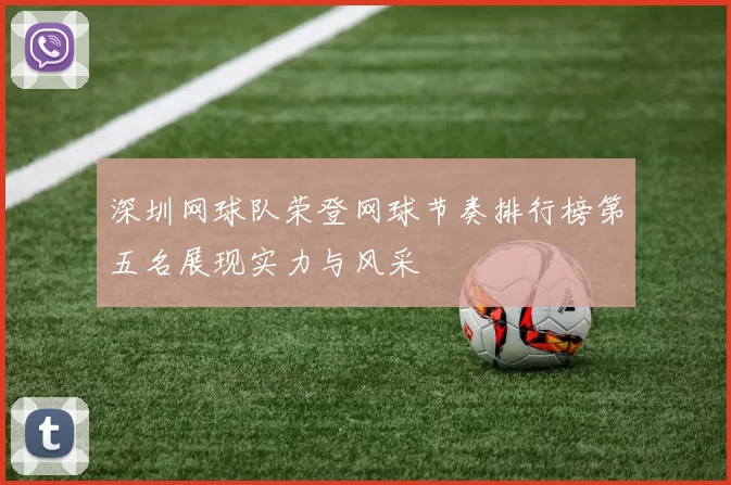 深圳网球队荣登网球节奏排行榜第五名展现实力与风采