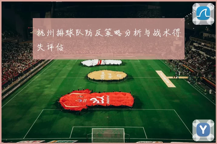 杭州排球队防反策略分析与战术得失评估