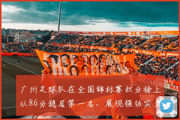 广州足球队在全国锦标赛积分榜上以86分稳居第一名，展现强劲实力