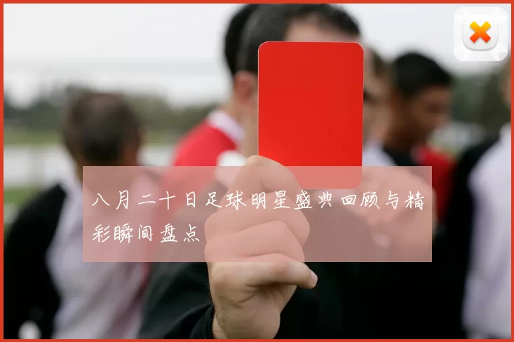 八月二十日足球明星盛典回顾与精彩瞬间盘点
