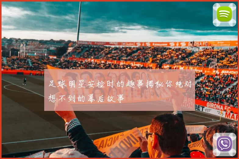 足球明星安检时的趣事揭秘你绝对想不到的幕后故事