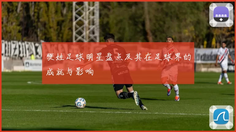樊姓足球明星盘点及其在足球界的成就与影响