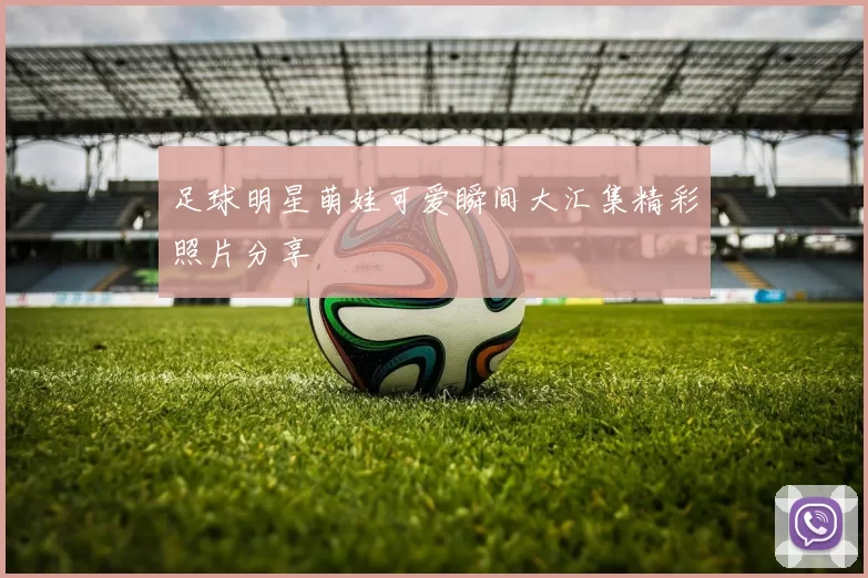 足球明星萌娃可爱瞬间大汇集精彩照片分享