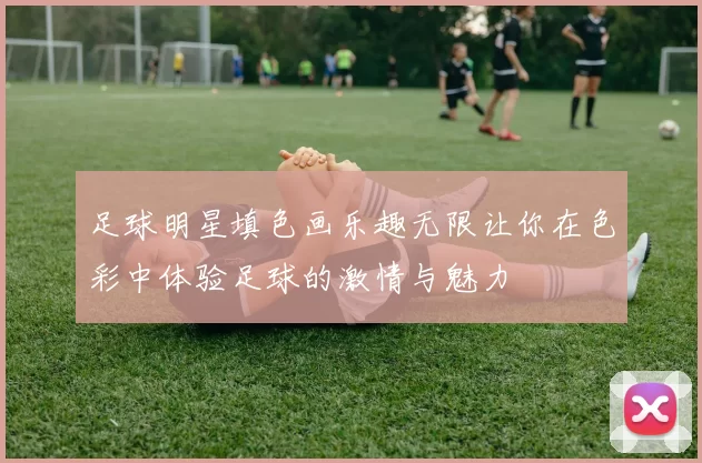 足球明星填色画乐趣无限让你在色彩中体验足球的激情与魅力