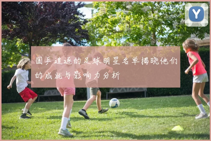 国乒追逐的足球明星名单揭晓他们的成就与影响力分析