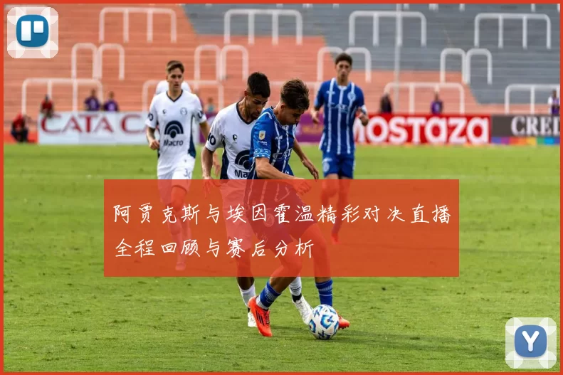 阿贾克斯与埃因霍温精彩对决直播全程回顾与赛后分析