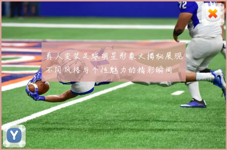 真人变装足球明星形象大揭秘展现不同风格与个性魅力的精彩瞬间