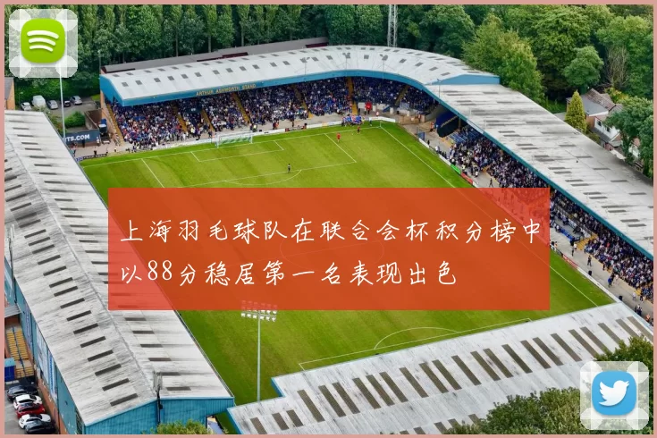 上海羽毛球队在联合会杯积分榜中以88分稳居第一名表现出色
