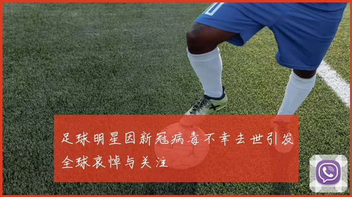 足球明星因新冠病毒不幸去世引发全球哀悼与关注