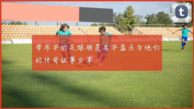 带布字的足球明星名字盘点与他们的传奇故事分享