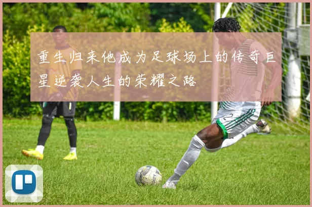 重生归来他成为足球场上的传奇巨星逆袭人生的荣耀之路