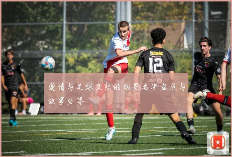 爱情与足球交织的明星名字盘点与故事分享